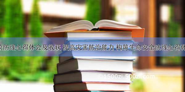 筑牢气象防线心得体会及收获 提高灾害防治能力 构筑生命安全防线心得体会(7篇)