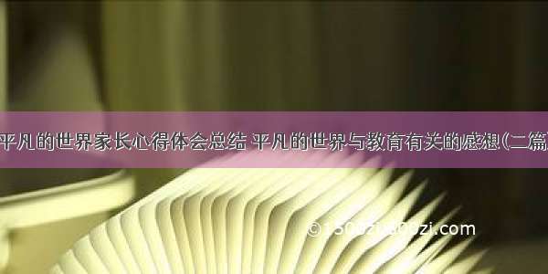 平凡的世界家长心得体会总结 平凡的世界与教育有关的感想(二篇)