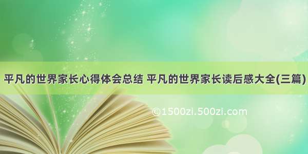 平凡的世界家长心得体会总结 平凡的世界家长读后感大全(三篇)