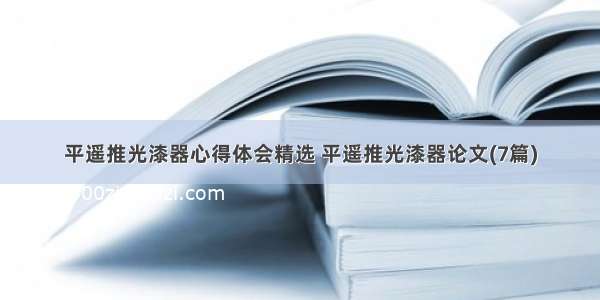 平遥推光漆器心得体会精选 平遥推光漆器论文(7篇)