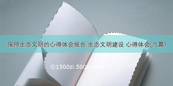 保持生态文明的心得体会报告 生态文明建设 心得体会(六篇)