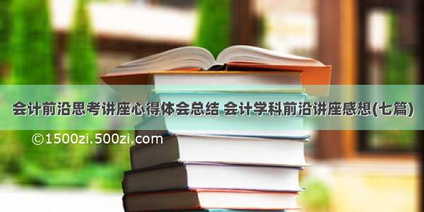 会计前沿思考讲座心得体会总结 会计学科前沿讲座感想(七篇)