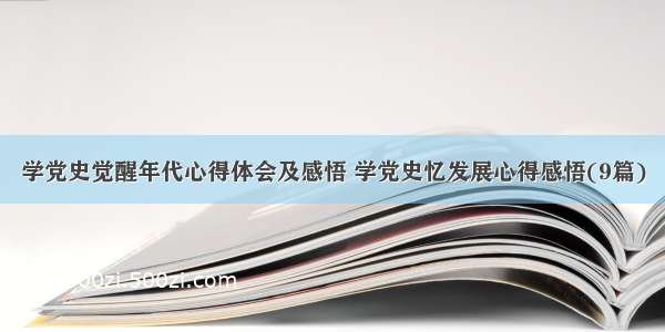 学党史觉醒年代心得体会及感悟 学党史忆发展心得感悟(9篇)