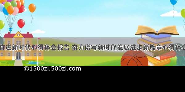 一二九奋进新时代心得体会报告 奋力谱写新时代发展进步新篇章心得体会(四篇)