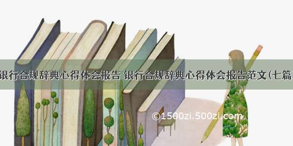 银行合规辞典心得体会报告 银行合规辞典心得体会报告范文(七篇)