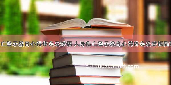 人身伤亡警示教育心得体会及感悟 人身伤亡警示教育心得体会及感悟简短(2篇)