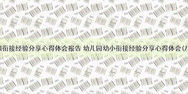 有限衔接经验分享心得体会报告 幼儿园幼小衔接经验分享心得体会(八篇)