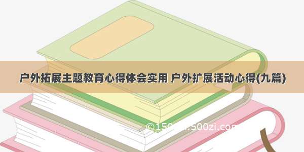 户外拓展主题教育心得体会实用 户外扩展活动心得(九篇)