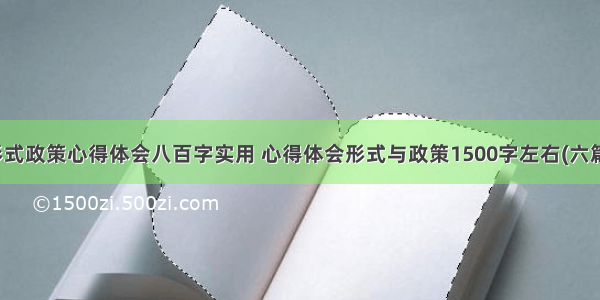 形式政策心得体会八百字实用 心得体会形式与政策1500字左右(六篇)