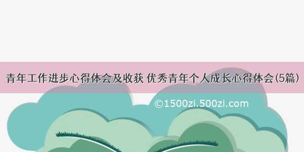 青年工作进步心得体会及收获 优秀青年个人成长心得体会(5篇)