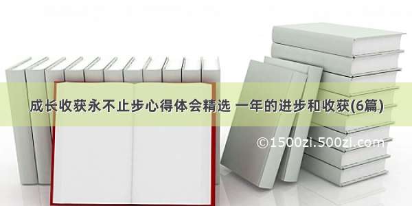 成长收获永不止步心得体会精选 一年的进步和收获(6篇)