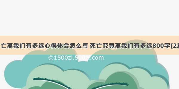 死亡离我们有多远心得体会怎么写 死亡究竟离我们有多远800字(2篇)