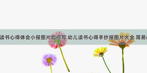 幼儿读书心得体会小报图片如何写 幼儿读书心得手抄报图片大全 简易(7篇)