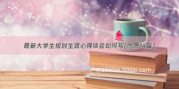 最新大学生规划生涯心得体会如何写(优质14篇)