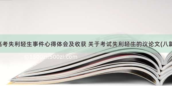 高考失利轻生事件心得体会及收获 关于考试失利轻生的议论文(八篇)