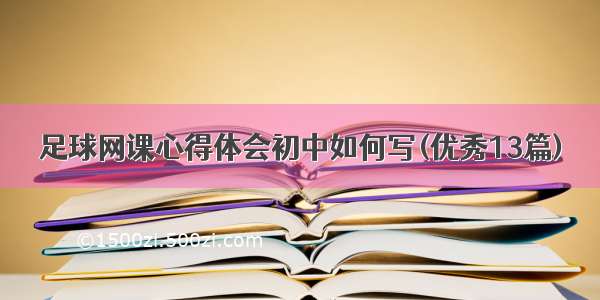 足球网课心得体会初中如何写(优秀13篇)