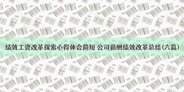 绩效工资改革探索心得体会简短 公司薪酬绩效改革总结(六篇)