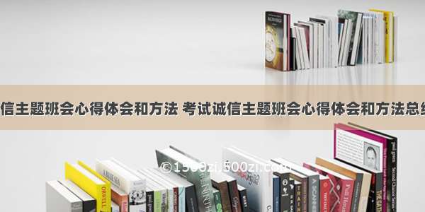 考试诚信主题班会心得体会和方法 考试诚信主题班会心得体会和方法总结(3篇)