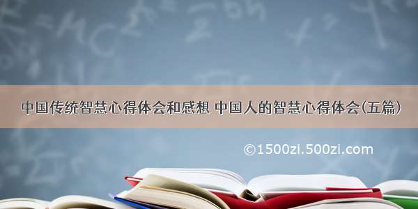 中国传统智慧心得体会和感想 中国人的智慧心得体会(五篇)