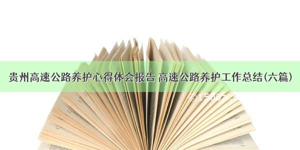 贵州高速公路养护心得体会报告 高速公路养护工作总结(六篇)