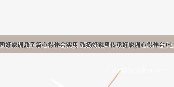 中国好家训教子篇心得体会实用 弘扬好家风传承好家训心得体会(七篇)