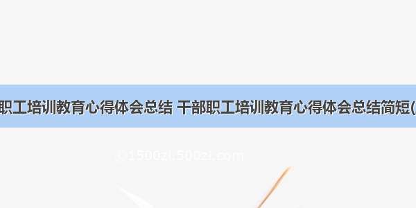 干部职工培训教育心得体会总结 干部职工培训教育心得体会总结简短(五篇)