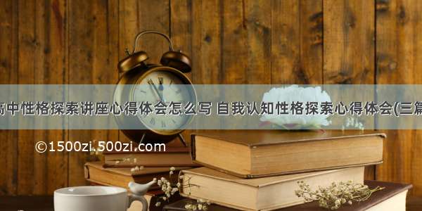 高中性格探索讲座心得体会怎么写 自我认知性格探索心得体会(三篇)