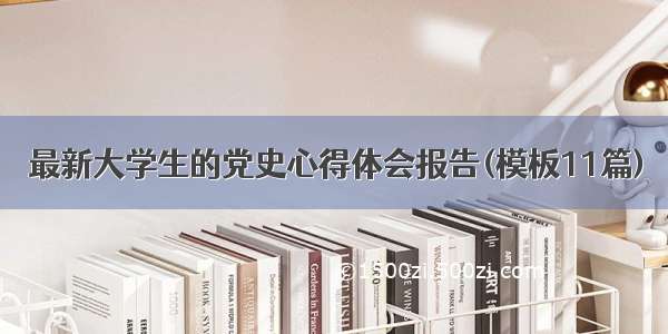 最新大学生的党史心得体会报告(模板11篇)