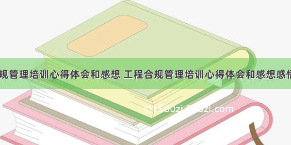 工程合规管理培训心得体会和感想 工程合规管理培训心得体会和感想感悟(六篇)