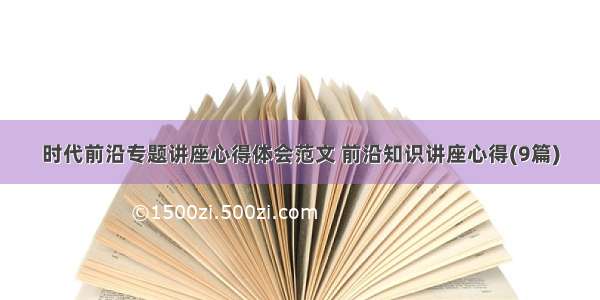 时代前沿专题讲座心得体会范文 前沿知识讲座心得(9篇)