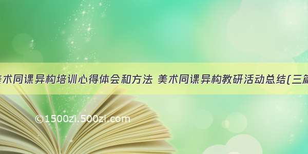 美术同课异构培训心得体会和方法 美术同课异构教研活动总结(三篇)