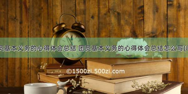 团员基本义务的心得体会总结 团员基本义务的心得体会总结怎么写(8篇)