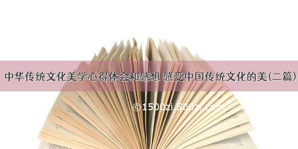 中华传统文化美学心得体会和感想 感受中国传统文化的美(二篇)