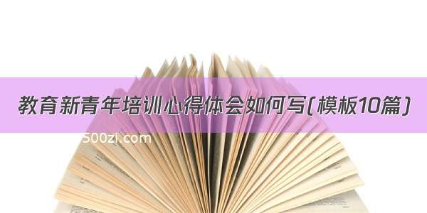 教育新青年培训心得体会如何写(模板10篇)