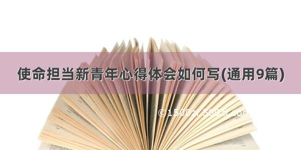 使命担当新青年心得体会如何写(通用9篇)