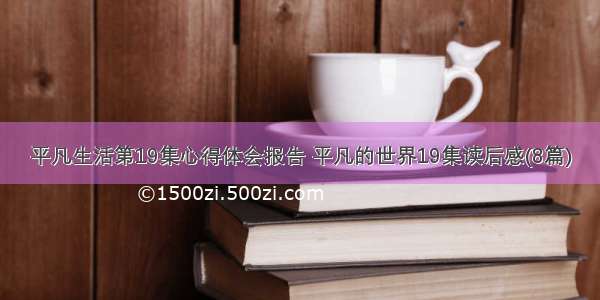 平凡生活第19集心得体会报告 平凡的世界19集读后感(8篇)