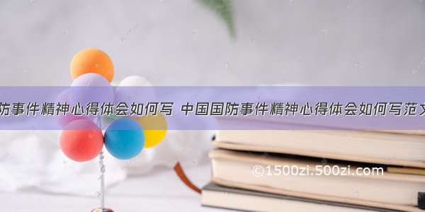 中国国防事件精神心得体会如何写 中国国防事件精神心得体会如何写范文(三篇)