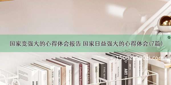 国家变强大的心得体会报告 国家日益强大的心得体会(7篇)