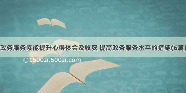 政务服务素能提升心得体会及收获 提高政务服务水平的措施(6篇)