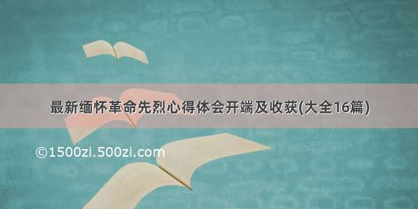 最新缅怀革命先烈心得体会开端及收获(大全16篇)