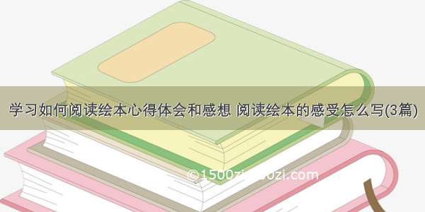 学习如何阅读绘本心得体会和感想 阅读绘本的感受怎么写(3篇)