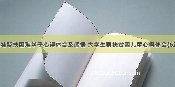 精准帮扶困难学子心得体会及感悟 大学生帮扶贫困儿童心得体会(6篇)