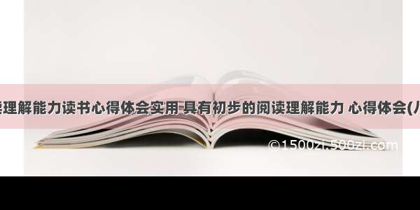 阅读理解能力读书心得体会实用 具有初步的阅读理解能力 心得体会(八篇)