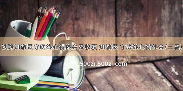 铁路知敬畏守底线心得体会及收获 知敬畏 守底线心得体会(三篇)