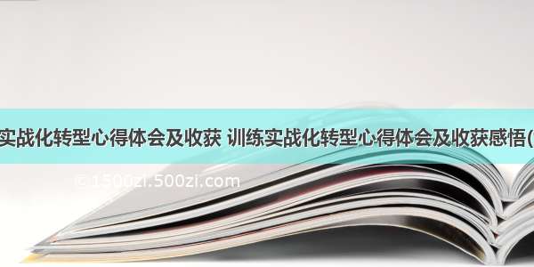 训练实战化转型心得体会及收获 训练实战化转型心得体会及收获感悟(六篇)