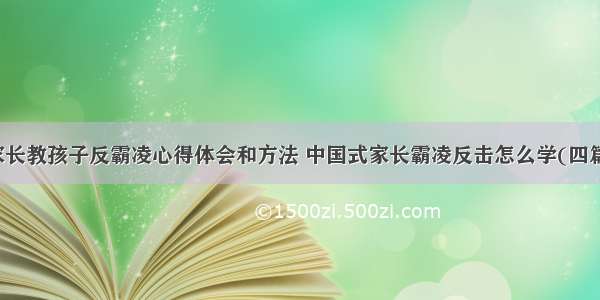 家长教孩子反霸凌心得体会和方法 中国式家长霸凌反击怎么学(四篇)