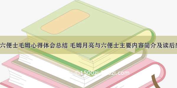 月亮与六便士毛姆心得体会总结 毛姆月亮与六便士主要内容简介及读后感(5篇)