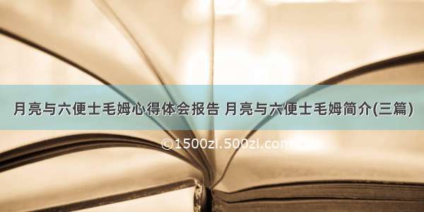 月亮与六便士毛姆心得体会报告 月亮与六便士毛姆简介(三篇)