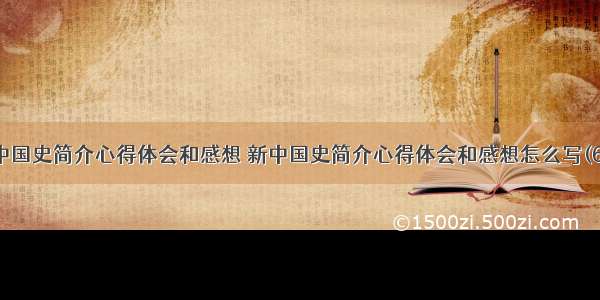 新中国史简介心得体会和感想 新中国史简介心得体会和感想怎么写(6篇)