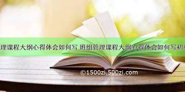 班组管理课程大纲心得体会如何写 班组管理课程大纲心得体会如何写初中(6篇)